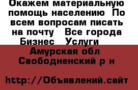 Окажем материальную помощь населению. По всем вопросам писать на почту - Все города Бизнес » Услуги   . Амурская обл.,Свободненский р-н